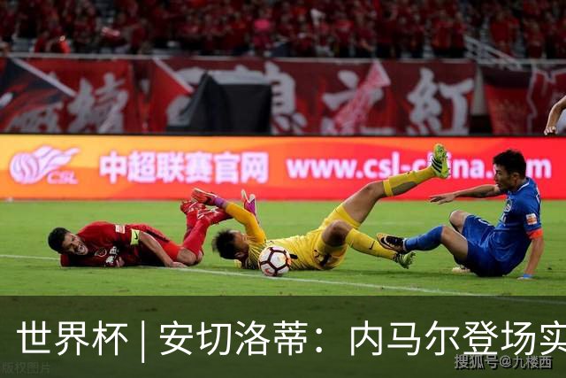 世界杯 | 安切洛蒂：内马尔登场实至名归