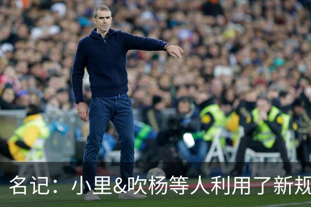 名记：小里&吹杨等人利用了新规 无需自由市场开启即可与主队谈判