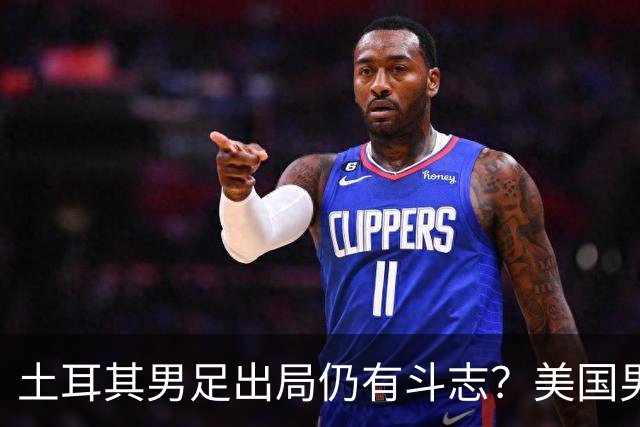 土耳其男足出局仍有斗志？美国男足已锁定小组头名！
