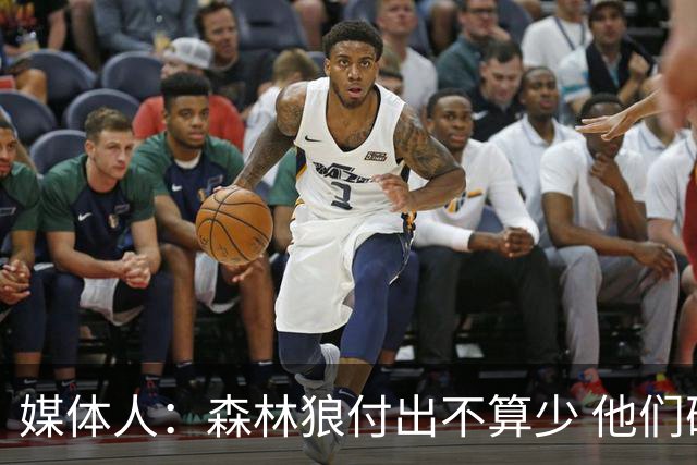 媒体人：森林狼付出不算少 他们确实需要变化 之前的阵容到上限了