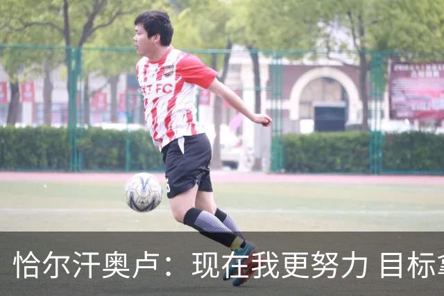 恰尔汗奥卢：现在我更努力 目标拿到意甲冠军