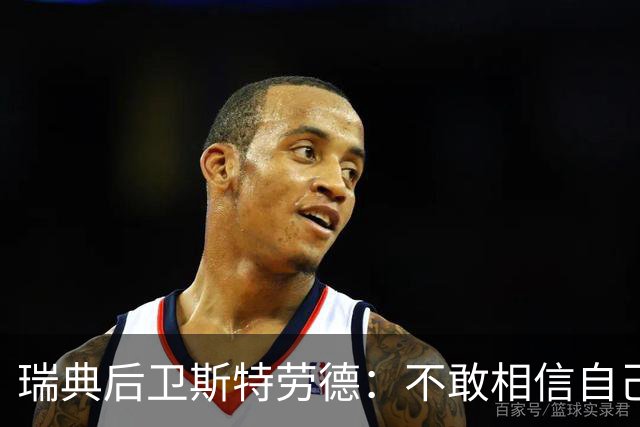 瑞典后卫斯特劳德：不敢相信自己居然首发，希望主帅对我表现满意