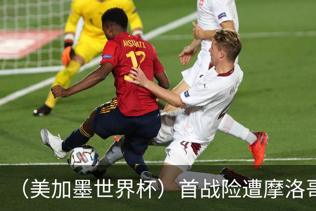 （美加墨世界杯）首战险遭摩洛哥“绝杀” “五星巴西”显颓势？